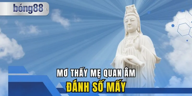 Mơ Thấy Mẹ Quan Âm Đánh Số Mấy - Bong88 Giải Mã Chi Tiết