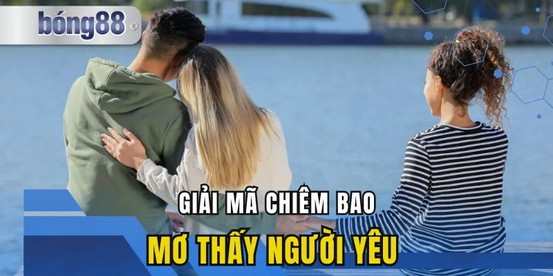 Mơ Thấy Người Yêu Có Ý Nghĩa Gì Trong Các Trường Hợp