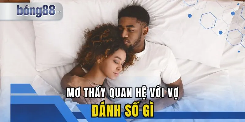 Mơ Thấy Quan Hệ Với Vợ Đánh Số Mấy - Giải Mã Giấc Mơ Chính Xác